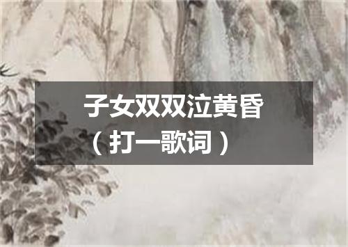 子女双双泣黄昏（打一歌词）