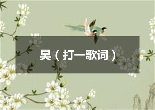 昊（打一歌词）