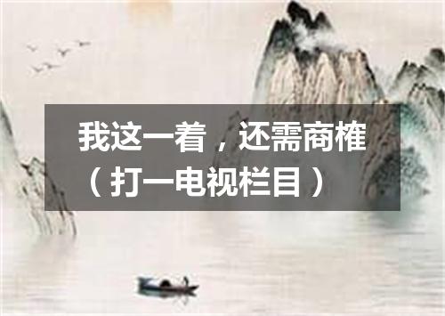 我这一着，还需商榷（打一电视栏目）