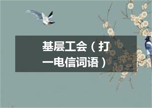 基层工会（打一电信词语）