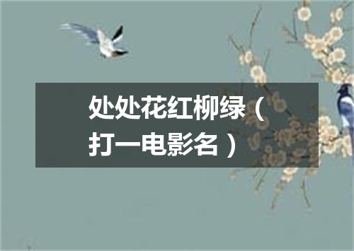 处处花红柳绿（打一电影名）