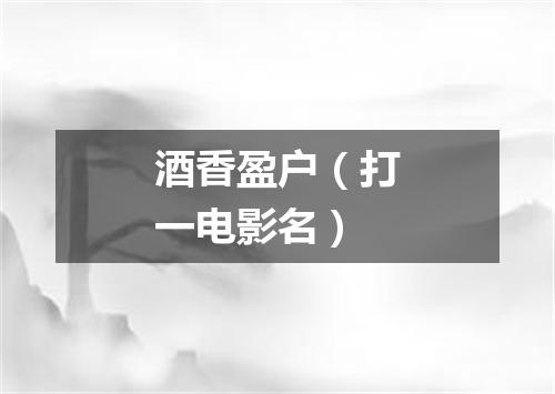 酒香盈户（打一电影名）