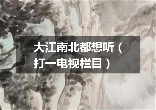 大江南北都想听（打一电视栏目）