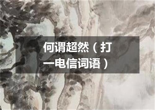 何谓超然（打一电信词语）