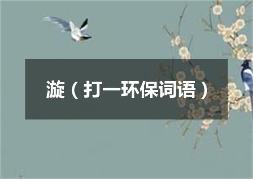 漩（打一环保词语）