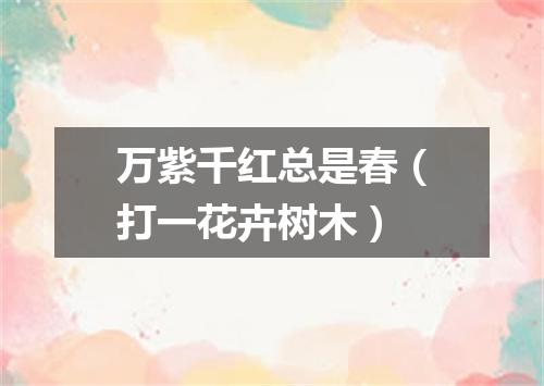 万紫千红总是春（打一花卉树木）