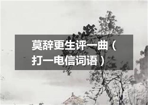 莫辞更生评一曲（打一电信词语）