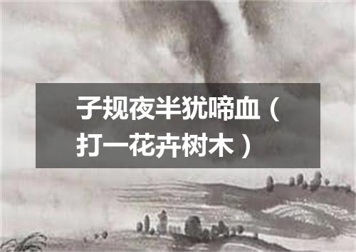 子规夜半犹啼血（打一花卉树木）