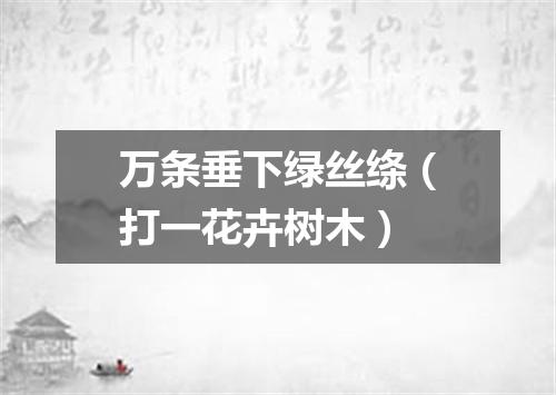 万条垂下绿丝绦（打一花卉树木）