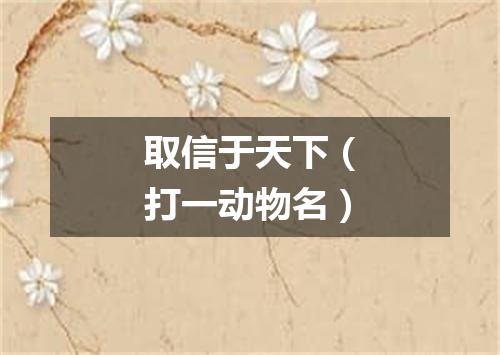 取信于天下（打一动物名）