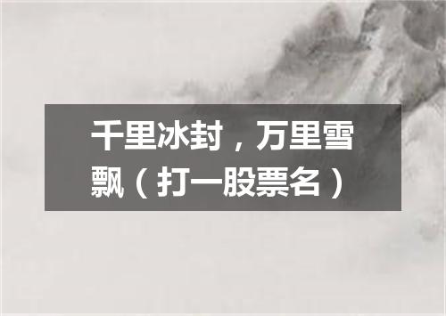千里冰封，万里雪飘（打一股票名）