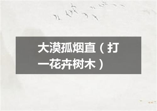 大漠孤烟直（打一花卉树木）