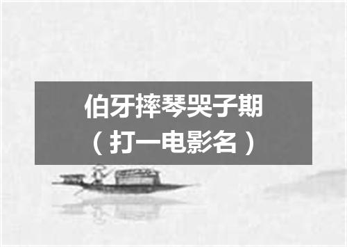 伯牙摔琴哭子期（打一电影名）