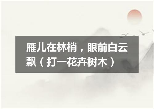 雁儿在林梢，眼前白云飘（打一花卉树木）