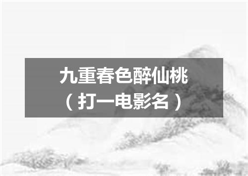 九重春色醉仙桃（打一电影名）