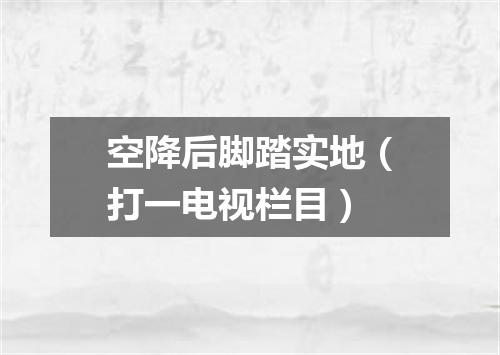 空降后脚踏实地（打一电视栏目）