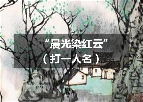 “晨光染红云”（打一人名）