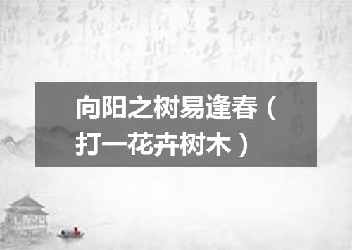 向阳之树易逢春（打一花卉树木）