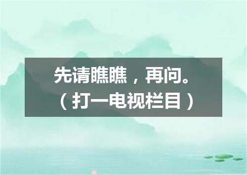 先请瞧瞧，再问。（打一电视栏目）