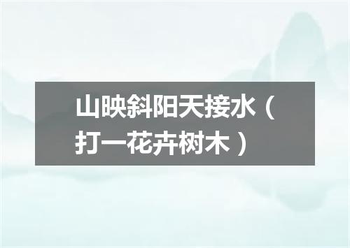 山映斜阳天接水（打一花卉树木）