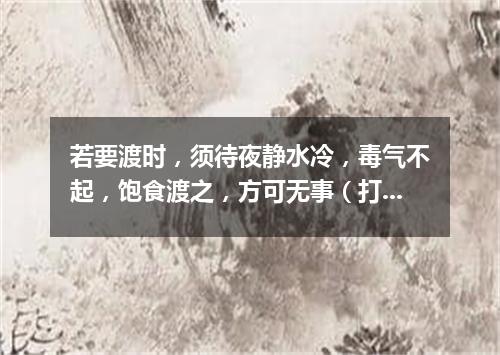 若要渡时，须待夜静水冷，毒气不起，饱食渡之，方可无事（打一电视栏目）