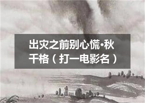 出灾之前别心慌·秋千格（打一电影名）