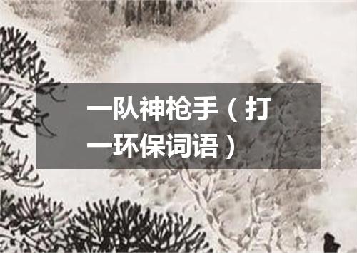 一队神枪手（打一环保词语）