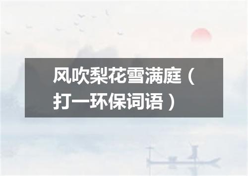 风吹梨花雪满庭（打一环保词语）