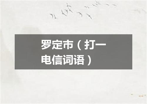 罗定市（打一电信词语）