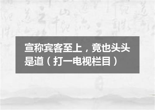 宣称宾客至上，竟也头头是道（打一电视栏目）