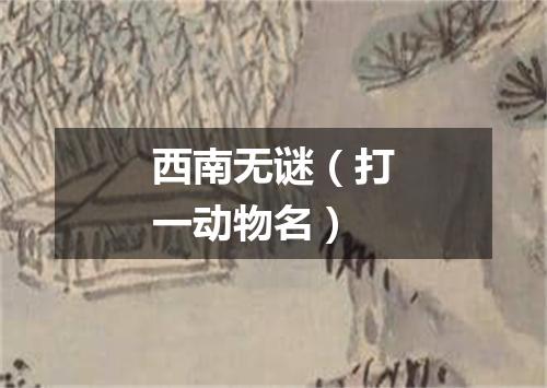 西南无谜（打一动物名）