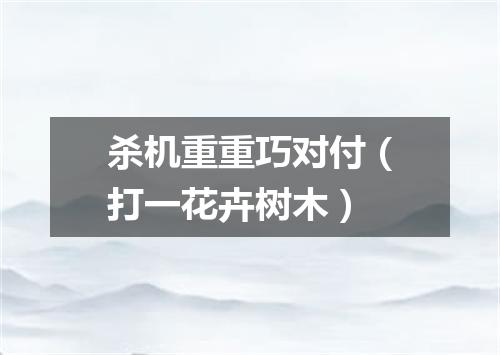 杀机重重巧对付（打一花卉树木）