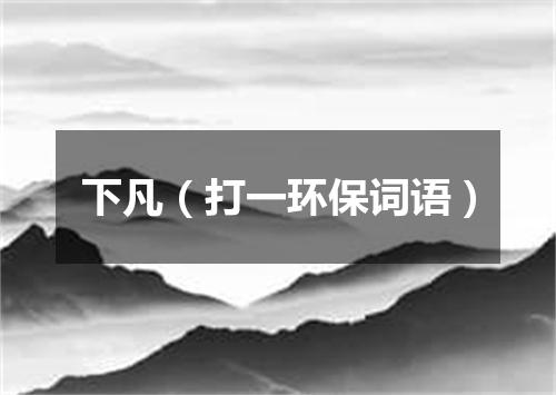 下凡（打一环保词语）