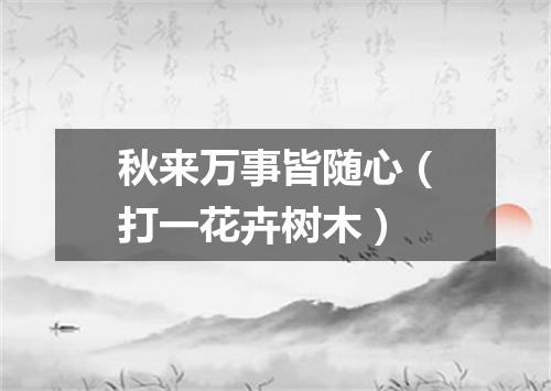 秋来万事皆随心（打一花卉树木）