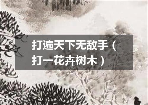 打遍天下无敌手（打一花卉树木）
