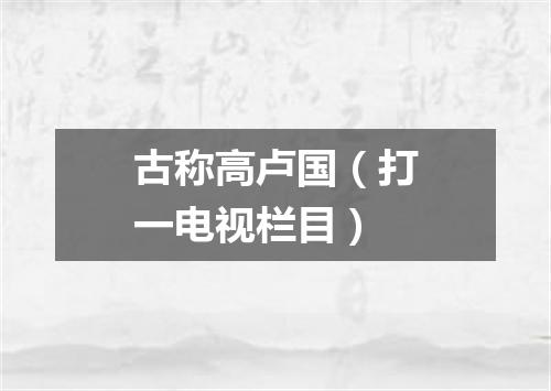 古称高卢国（打一电视栏目）
