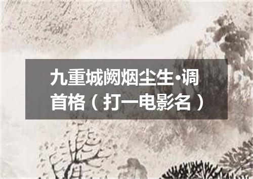 九重城阙烟尘生·调首格（打一电影名）