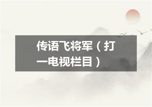 传语飞将军（打一电视栏目）