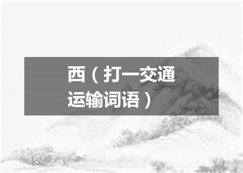 西（打一交通运输词语）