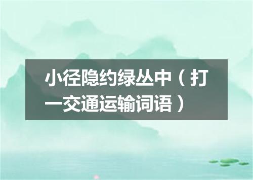 小径隐约绿丛中（打一交通运输词语）