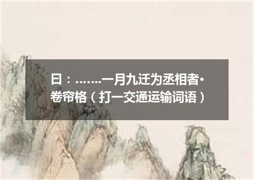 曰：…….一月九迁为丞相者·卷帘格（打一交通运输词语）