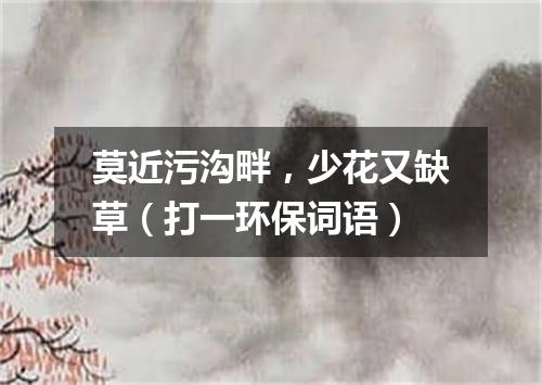 莫近污沟畔，少花又缺草（打一环保词语）