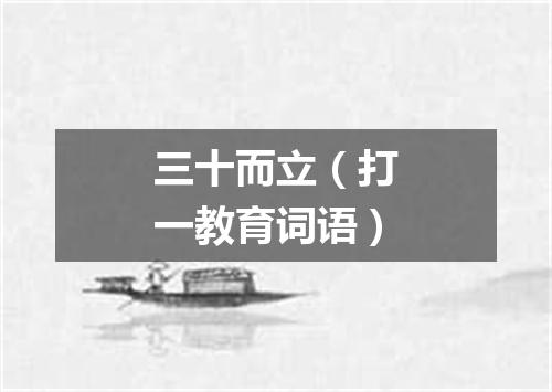 三十而立（打一教育词语）