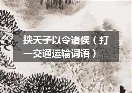 挟天子以令诸侯（打一交通运输词语）