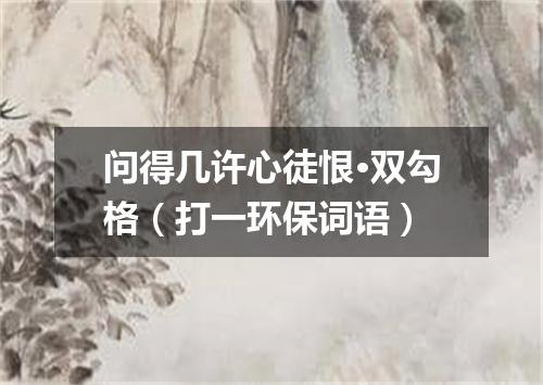 问得几许心徒恨·双勾格（打一环保词语）