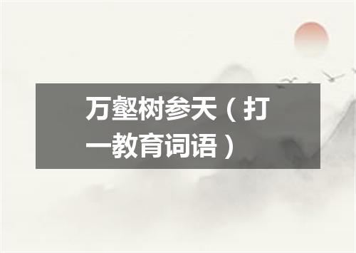 万壑树参天（打一教育词语）