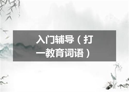 入门辅导（打一教育词语）