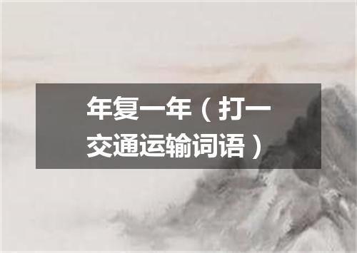 年复一年（打一交通运输词语）