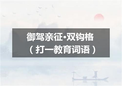 御驾亲征·双钩格（打一教育词语）