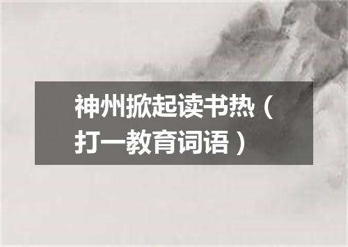 神州掀起读书热（打一教育词语）